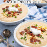 Pinterest Pin for with text overlay 'Loaded Baked Potato Soup in the Instant Pot'. Image of bowls of garnished baked potato soup.